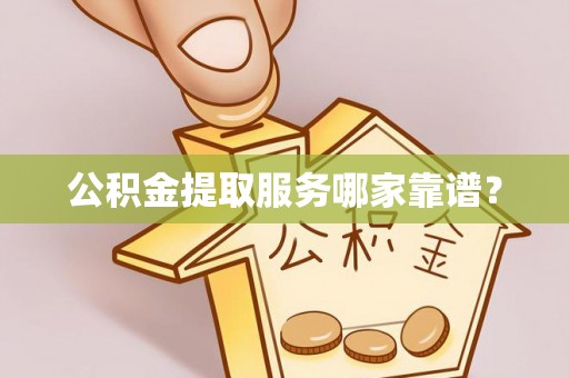 铁西公积金提取服务哪家靠谱？