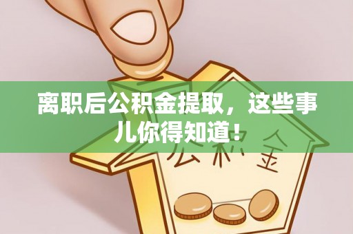 铁西离职后公积金提取，这些事儿你得知道！