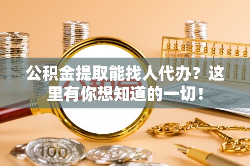 铁西公积金提取能找人代办？这里有你想知道的一切！