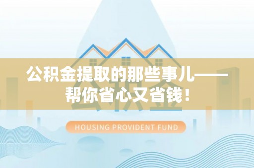 铁西公积金提取的那些事儿——帮你省心又省钱！
