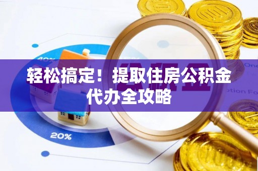 铁西轻松搞定！提取住房公积金代办全攻略