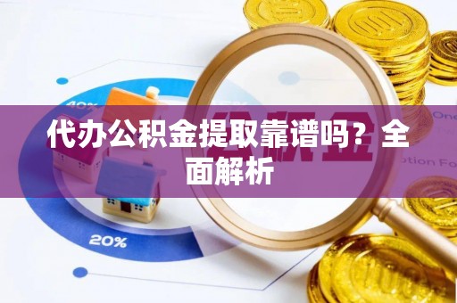 铁西代办公积金提取靠谱吗？全面解析