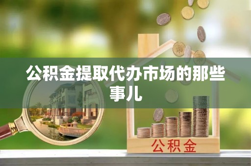 铁西公积金提取代办市场的那些事儿