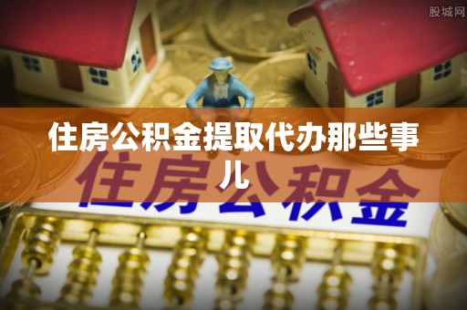 铁西住房公积金提取代办那些事儿