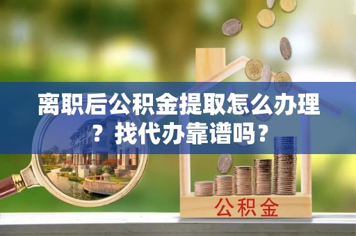 铁西离职后公积金提取怎么办理？找代办靠谱吗？