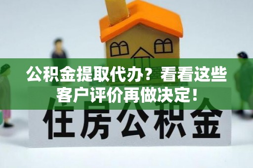 铁西公积金提取代办？看看这些客户评价再做决定！