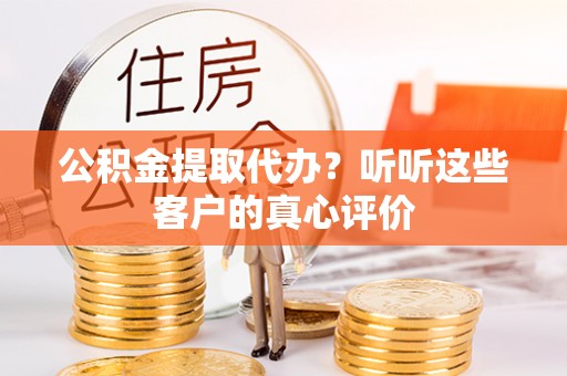 铁西公积金提取代办？听听这些客户的真心评价