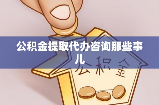 铁西公积金提取代办咨询那些事儿