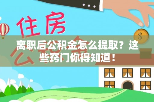 铁西离职后公积金怎么提取？这些窍门你得知道！