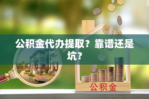 铁西公积金代办提取？靠谱还是坑？