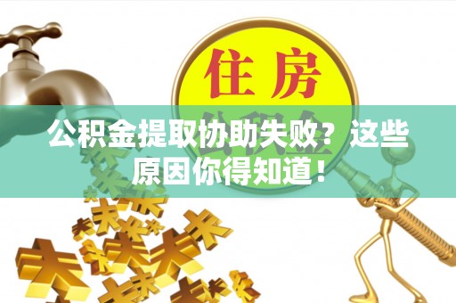 铁西公积金提取协助失败？这些原因你得知道！