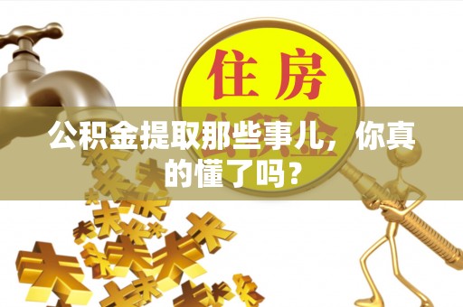 铁西公积金提取那些事儿，你真的懂了吗？