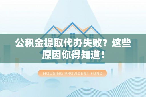 铁西公积金提取代办失败？这些原因你得知道！