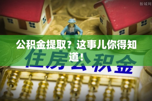 铁西公积金提取？这事儿你得知道！
