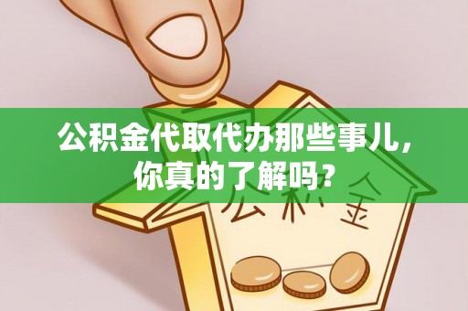铁西公积金代取代办那些事儿，你真的了解吗？