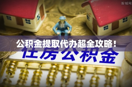 铁西公积金提取代办超全攻略！