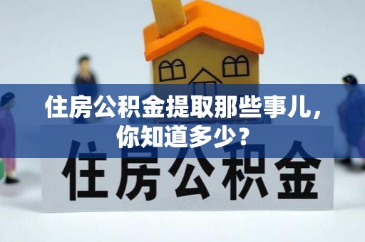 铁西住房公积金提取那些事儿，你知道多少？