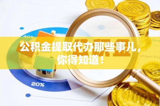 铁西公积金提取代办那些事儿，你得知道！