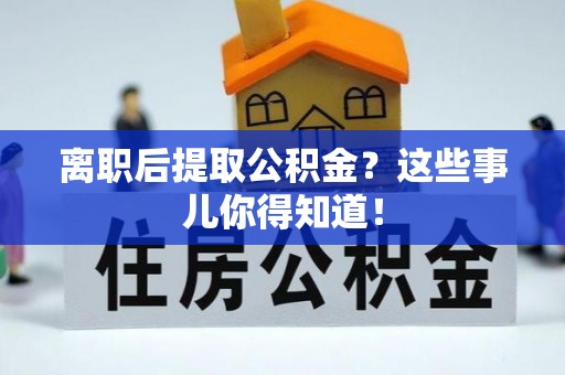 铁西离职后提取公积金？这些事儿你得知道！