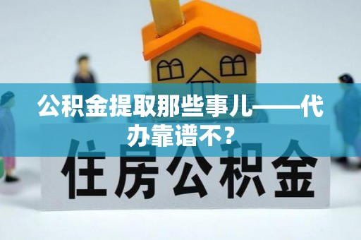 铁西公积金提取那些事儿——代办靠谱不？