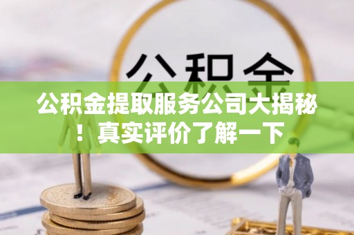 铁西公积金提取服务公司大揭秘！真实评价了解一下