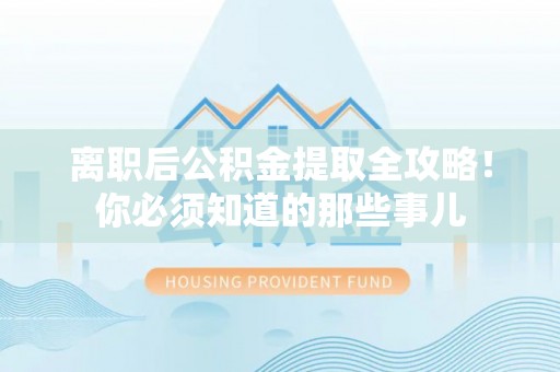 铁西离职后公积金提取全攻略！你必须知道的那些事儿