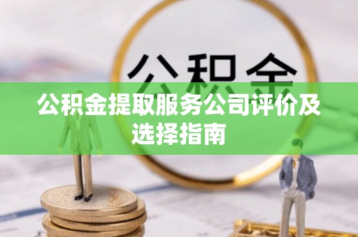 铁西公积金提取服务公司评价及选择指南