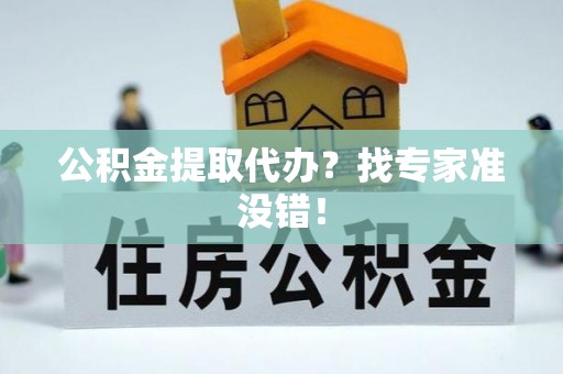 铁西公积金提取代办？找专家准没错！