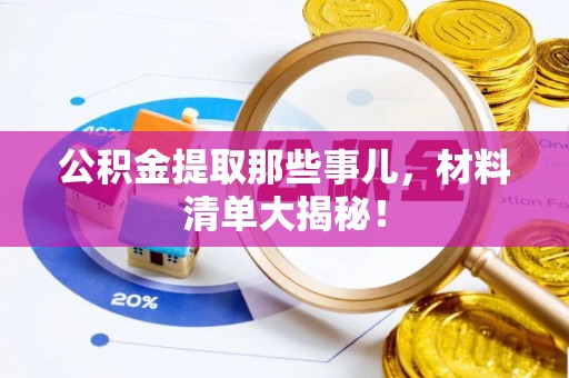 铁西公积金提取那些事儿，材料清单大揭秘！
