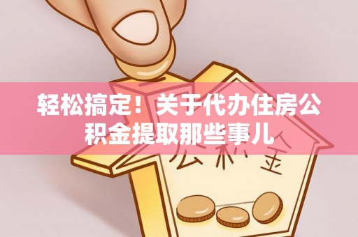 铁西轻松搞定！关于代办住房公积金提取那些事儿