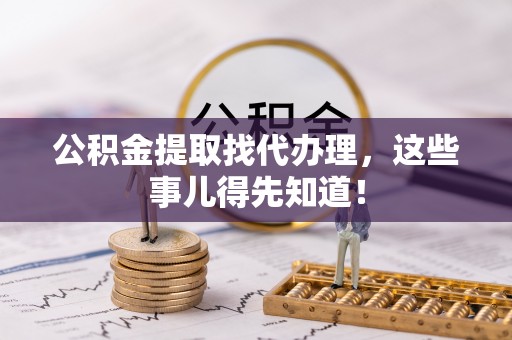 铁西公积金提取找代办理，这些事儿得先知道！