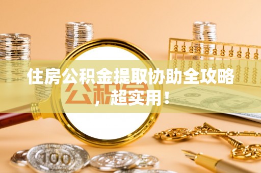 铁西住房公积金提取协助全攻略，超实用！