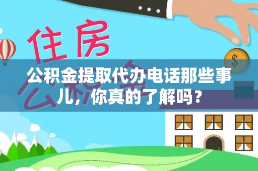铁西公积金提取代办电话那些事儿，你真的了解吗？
