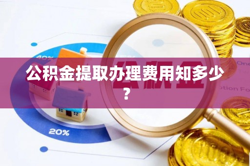 铁西公积金提取办理费用知多少？