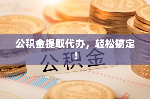 铁西公积金提取代办，轻松搞定！