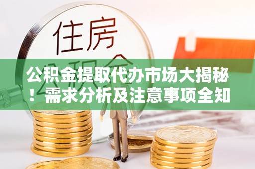 铁西公积金提取代办市场大揭秘！需求分析及注意事项全知道