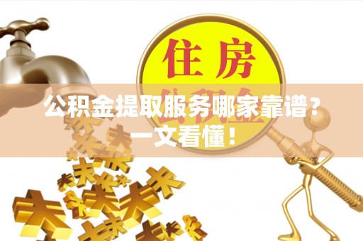 铁西公积金提取服务哪家靠谱？一文看懂！