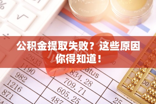 铁西公积金提取失败？这些原因你得知道！
