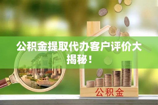 铁西公积金提取代办客户评价大揭秘！