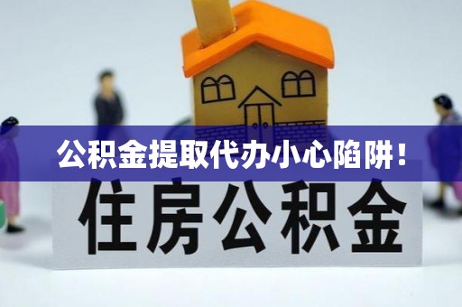 铁西公积金提取代办小心陷阱！
