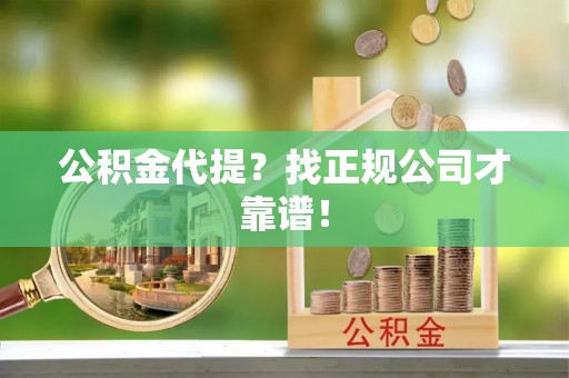 铁西公积金代提？找正规公司才靠谱！