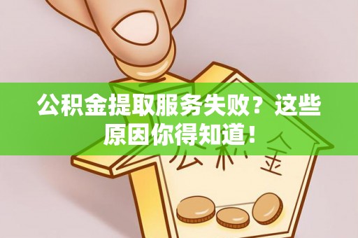 铁西公积金提取服务失败？这些原因你得知道！