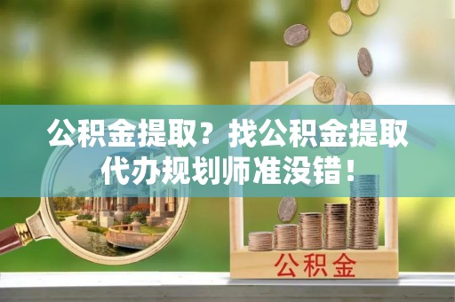 铁西公积金提取？找公积金提取代办规划师准没错！