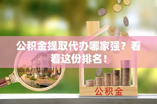 铁西公积金提取代办哪家强？看看这份排名！