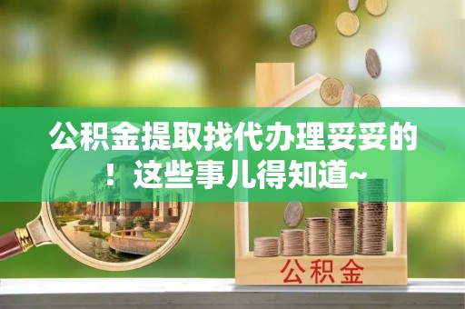 铁西公积金提取找代办理妥妥的！这些事儿得知道~