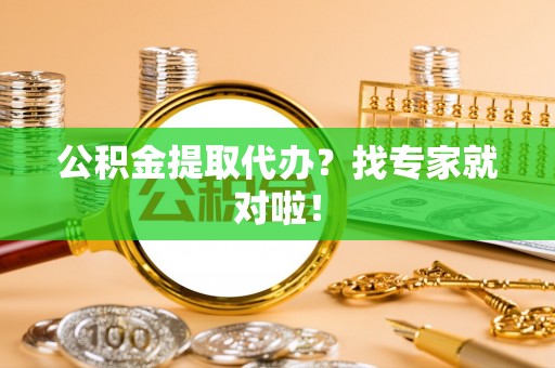 铁西公积金提取代办？找专家就对啦！