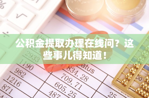 铁西公积金提取办理在线问？这些事儿得知道！