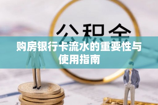 铁西购房银行卡流水的重要性与使用指南