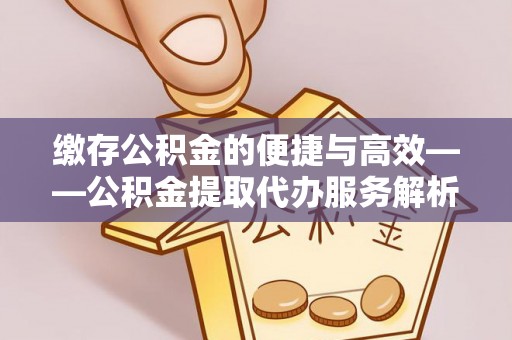 铁西缴存公积金的便捷与高效——公积金提取代办服务解析