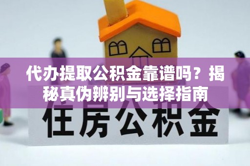 铁西代办提取公积金靠谱吗？揭秘真伪辨别与选择指南